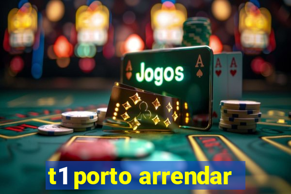 t1 porto arrendar