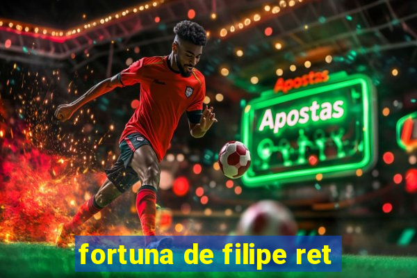 fortuna de filipe ret