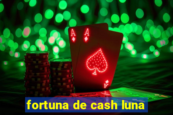 fortuna de cash luna