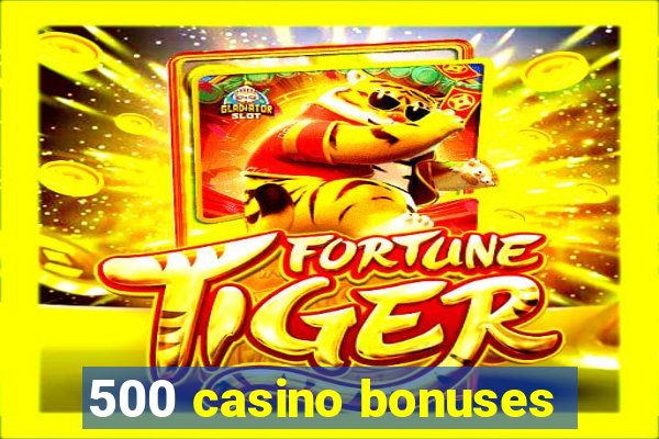 500 casino bonuses