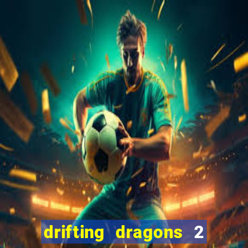 drifting dragons 2 temporada drifting dragons vai ter