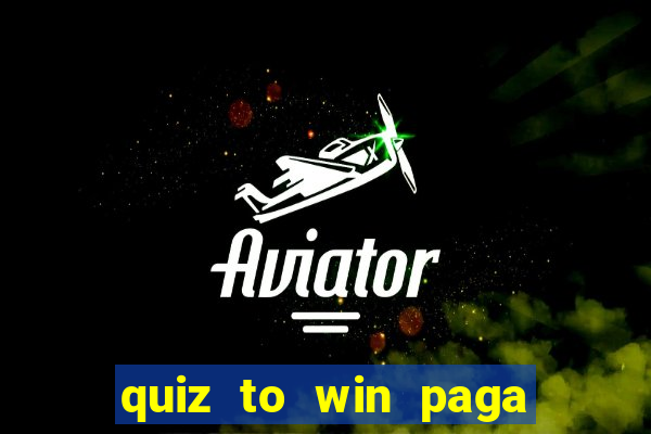 quiz to win paga mesmo quiz paga mesmo