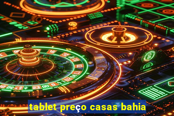 tablet preço casas bahia