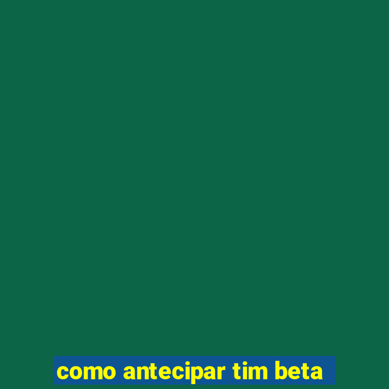 como antecipar tim beta