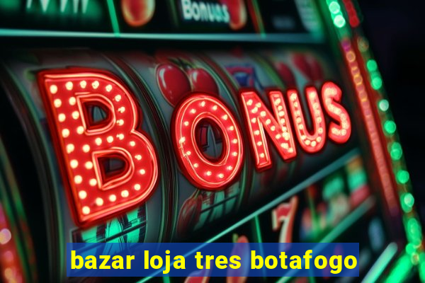 bazar loja tres botafogo