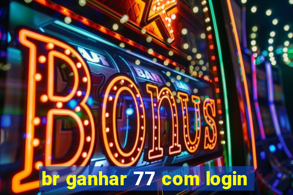 br ganhar 77 com login