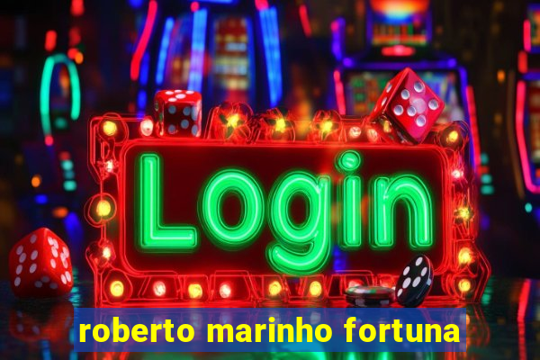 roberto marinho fortuna