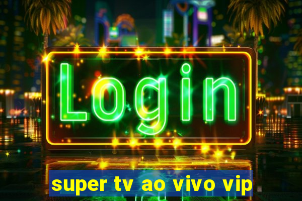 super tv ao vivo vip