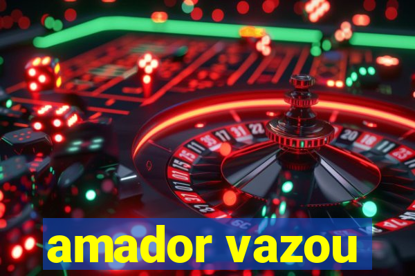 amador vazou