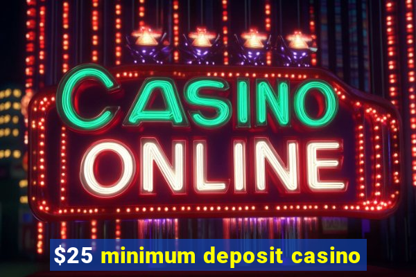 $25 minimum deposit casino