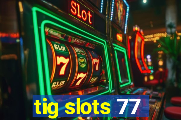 tig slots 77