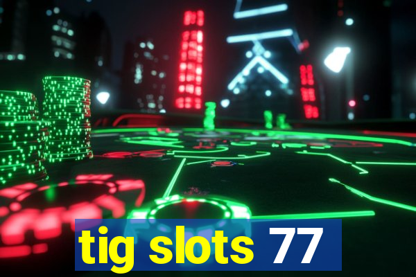 tig slots 77