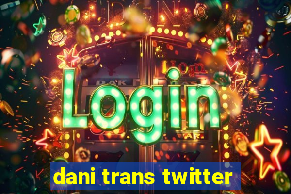 dani trans twitter