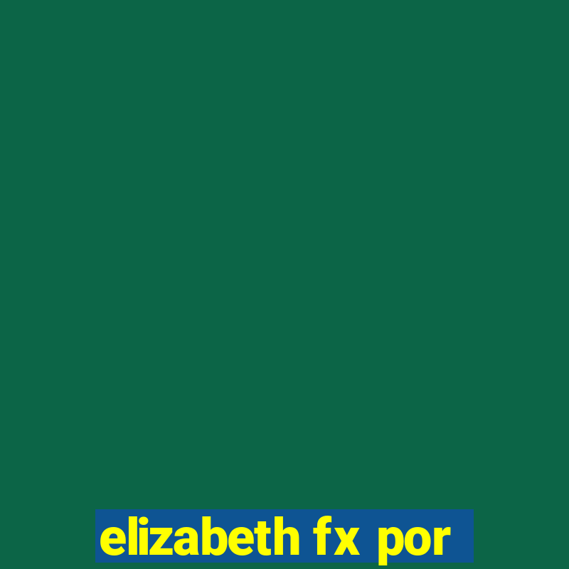 elizabeth fx por