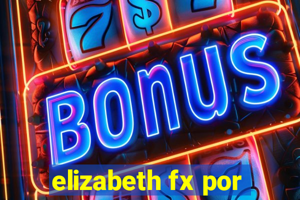 elizabeth fx por