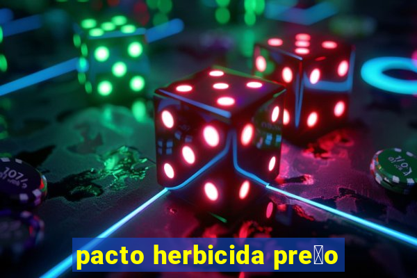 pacto herbicida pre莽o