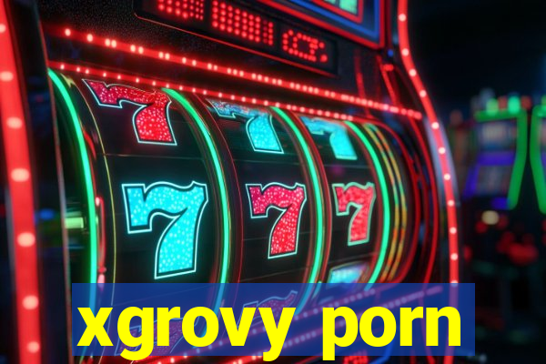 xgrovy porn