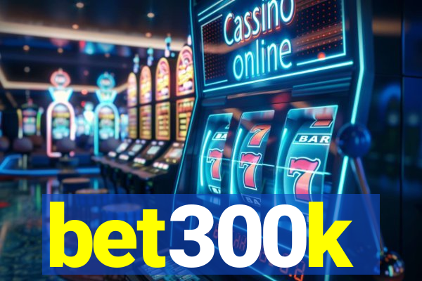 bet300k