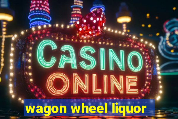 wagon wheel liquor