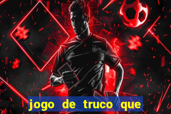 jogo de truco que ganha dinheiro de verdade