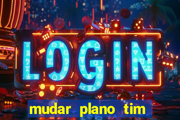 mudar plano tim mais barato