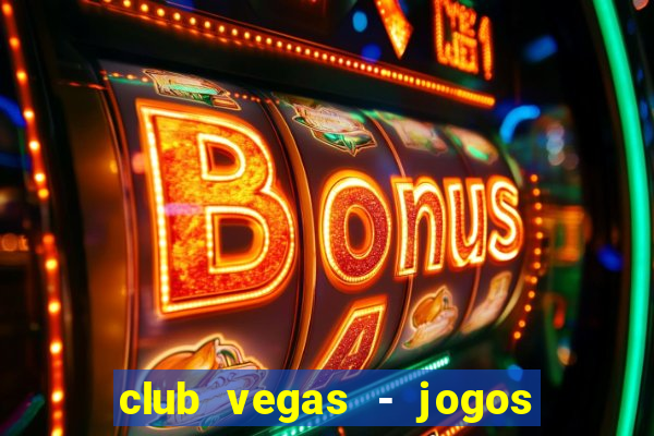 club vegas - jogos de cassino