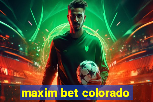 maxim bet colorado