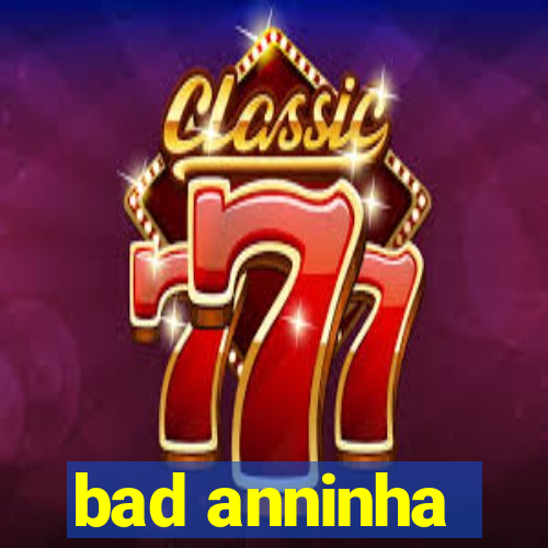 bad anninha