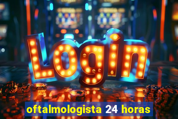 oftalmologista 24 horas