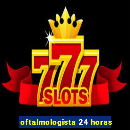 oftalmologista 24 horas