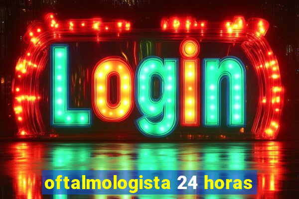 oftalmologista 24 horas