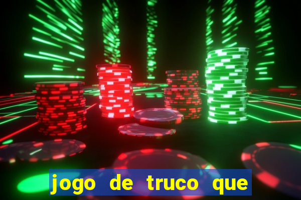 jogo de truco que ganha dinheiro