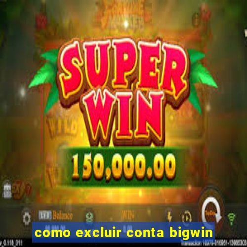 como excluir conta bigwin