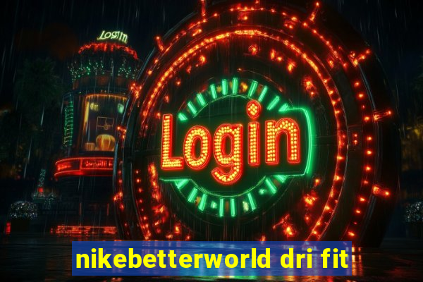 nikebetterworld dri fit