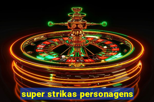 super strikas personagens