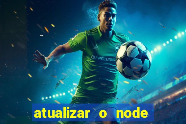 atualizar o node no windows