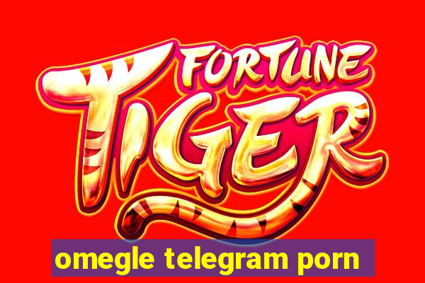 omegle telegram porn