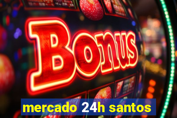 mercado 24h santos