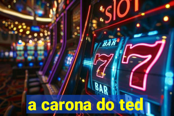 a carona do ted