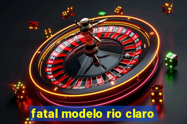 fatal modelo rio claro