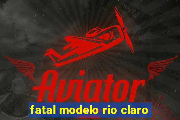 fatal modelo rio claro