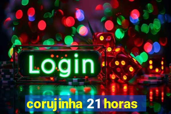 corujinha 21 horas