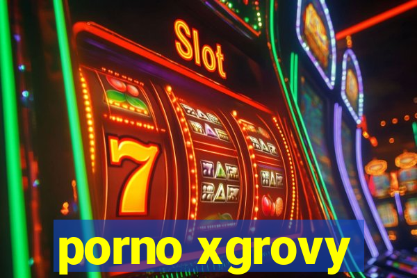 porno xgrovy