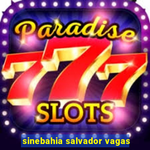 sinebahia salvador vagas