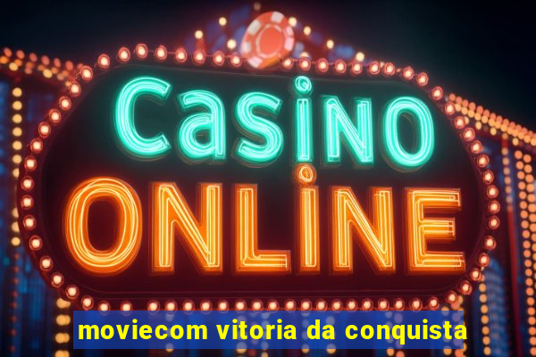 moviecom vitoria da conquista