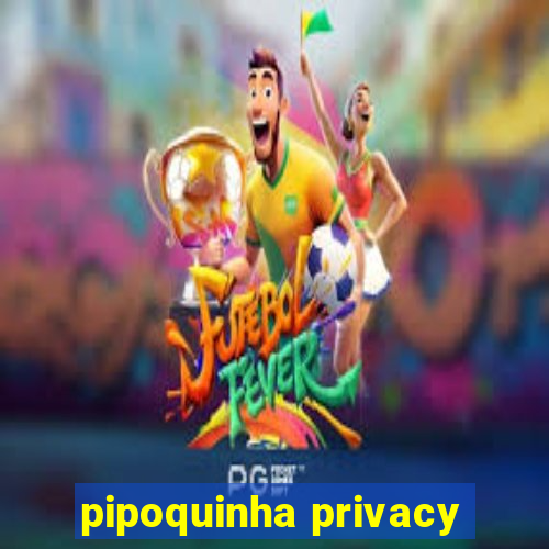 pipoquinha privacy