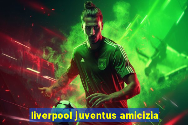 liverpool juventus amicizia