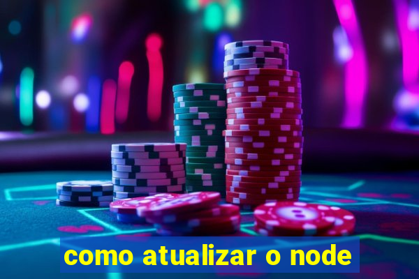 como atualizar o node