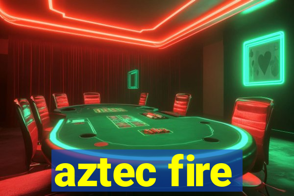 aztec fire