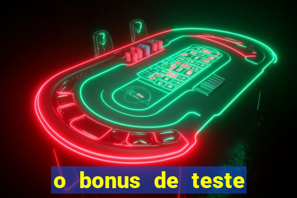 o bonus de teste é apenas para jogar